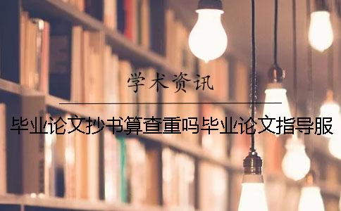 毕业论文抄书算查重吗毕业论文指导服务机构