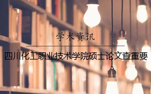 四川化工职业技术学院硕士论文查重要求及重复率一