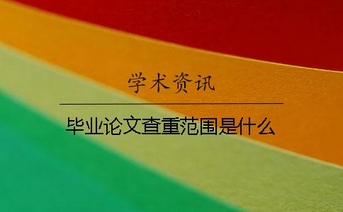 毕业论文查重范围是什么？