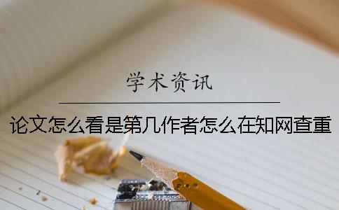 论文怎么看是第几作者？怎么在知网查重论文？