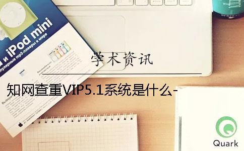 学术查重VIP5.1系统是什么- 中国学术的查重系统怎么登录