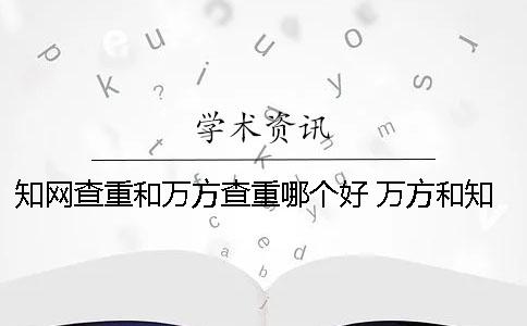 知网查重和万方查重哪个好？ 万方和知网查重结果对比