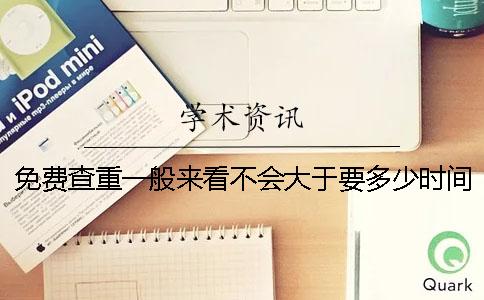 免费查重一般来看不会大于要多少时间吗
