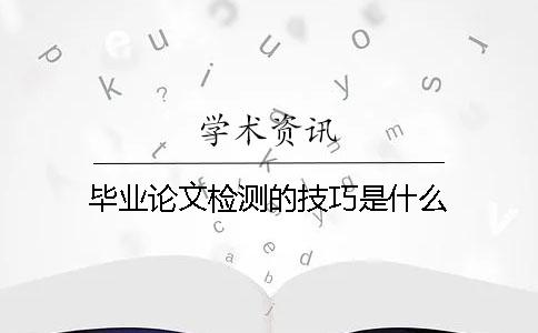 毕业论文检测的技巧是什么？