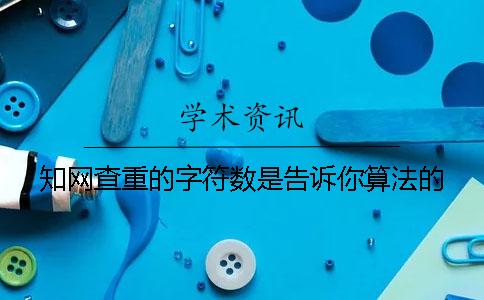 知网查重的字符数是告诉你算法的？