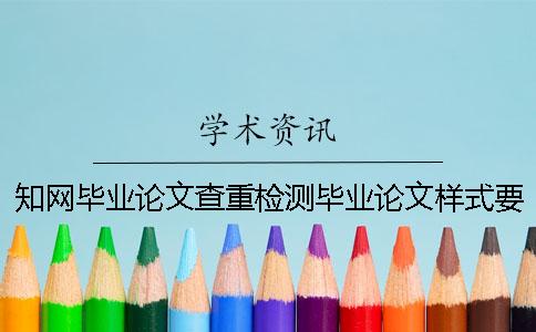 知网毕业论文查重检测毕业论文样式要求及字体多少
