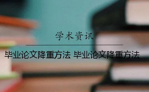 毕业论文降重方法 毕业论文降重方法百度翻译