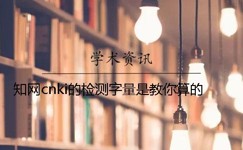 知网cnki的检测字量是教你算的？