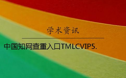 中国知网查重入口TMLCVIP5.3VIP大学生论文查重