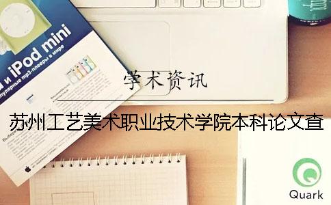 苏州工艺美术职业技术学院本科论文查重要求及重复率 苏州工艺美术职业技术学院能升本科吗