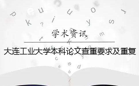 大连工业大学本科论文查重要求及重复率 齐鲁工业大学本科论文查重