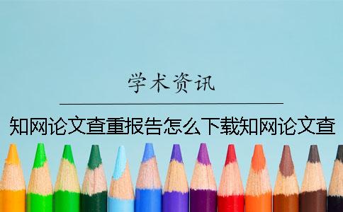 知网论文查重报告怎么下载知网论文查重报告怎么看懂