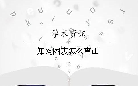 知网图表怎么查重