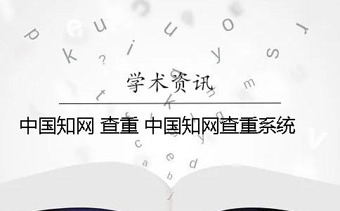 中国知网 查重 中国知网查重系统