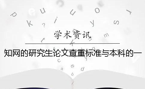 学术的研究生论文查重标准与本科的一样吗？一