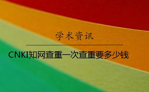 CNKI知网查重一次查重要多少钱