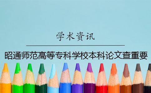 昭通师范高等专科学校本科论文查重要求及重复率