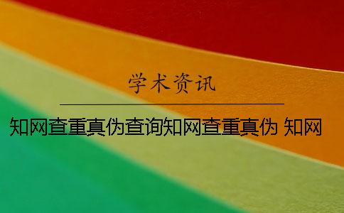 知网查重真伪查询知网查重真伪 知网查重真伪查询网站