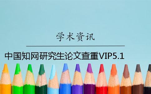 中国知网研究生论文查重VIP5.1常见问题[经验分享]