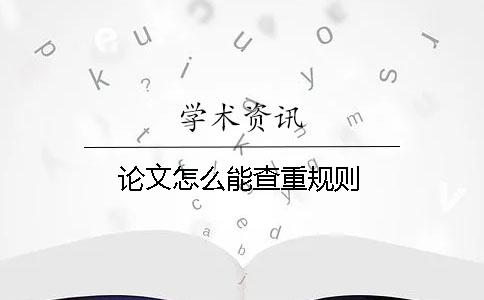 论文怎么能查重规则
