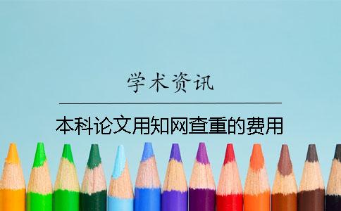 本科论文用知网查重的费用