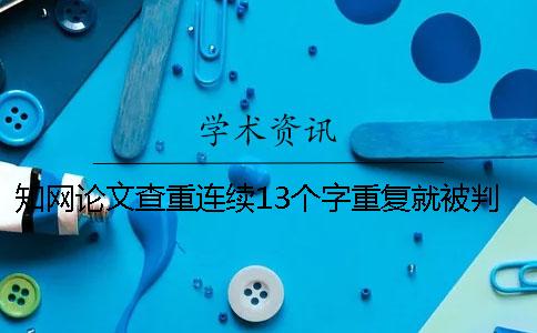 知网论文查重连续13个字重复就被判抄袭吗？一