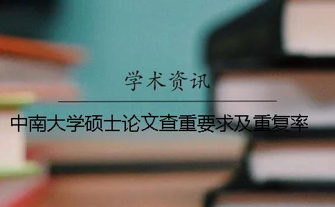 中南大学硕士论文查重要求及重复率 中南大学研究生论文查重