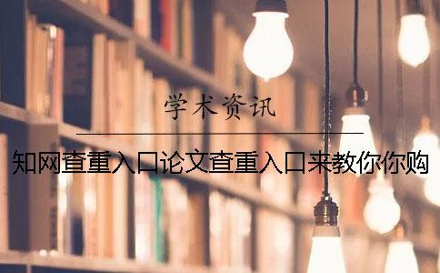 知网查重入口论文查重入口来教你你购买论文检测的长处主要还是有哪几种？