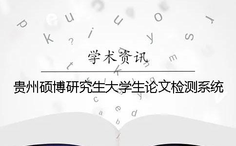 贵州硕博研究生大学生论文检测系统