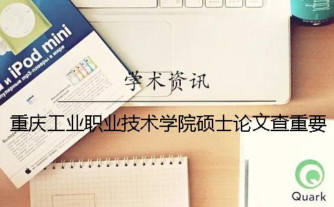 重庆工业职业技术学院硕士论文查重要求及重复率