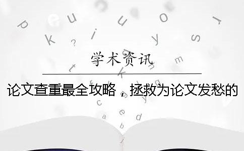 论文查重最全攻略，拯救为论文发愁的你