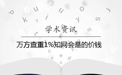 万方查重1%知网会是的价钱