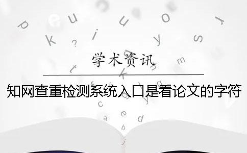 知网查重检测系统入口是看论文的字符数是字符数？