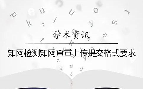 知网检测知网查重上传提交格式要求