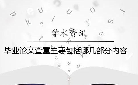 毕业论文查重主要包括哪几部分内容 毕业论文的摘要部分主要包括哪些信息