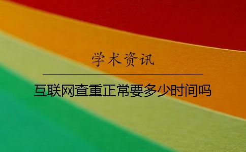 互联网查重正常要多少时间吗
