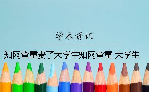 知网查重贵了大学生知网查重 大学生知网查重多少钱一次