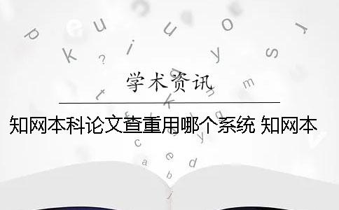 知网本科论文查重用哪个系统 知网本科和研究生论文查重的不同