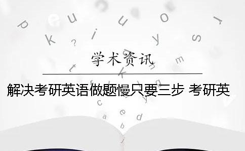 解决考研英语做题慢只要三步 考研英语一做题慢
