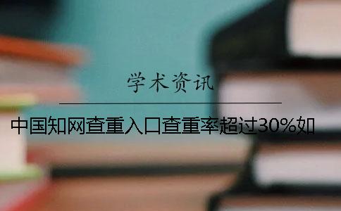 中国知网查重入口查重率超过30%如何是好