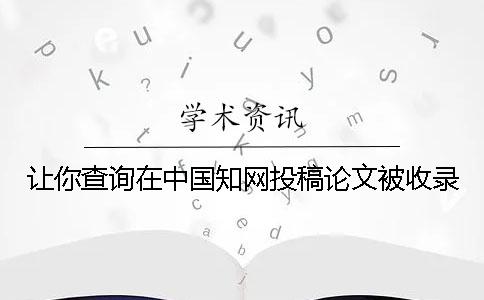 让你查询在中国知网投稿论文被收录