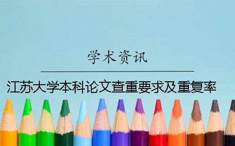 江苏大学本科论文查重要求及重复率 江苏大学图书馆论文查重