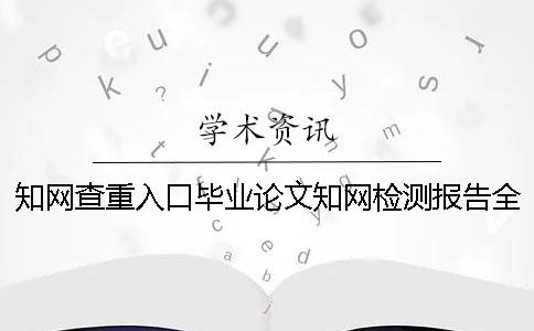 知网查重入口毕业论文知网检测报告全部有几份? 知网查重入口毕业论文知网检测报告全部有几份?