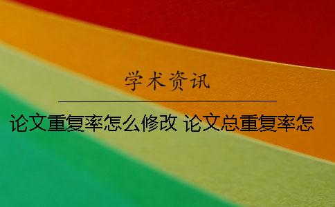 论文重复率怎么修改？ 论文总重复率怎么来的