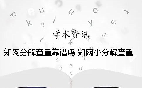 知网分解查重靠谱吗 知网小分解查重靠谱吗