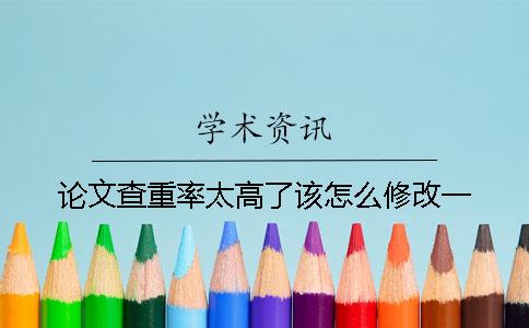 论文查重率太高了该怎么修改？一