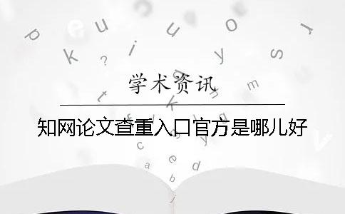 知网论文查重入口官方是哪儿好