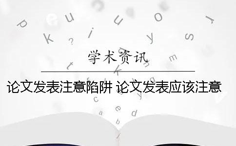 论文发表注意陷阱 论文发表应该注意什么
