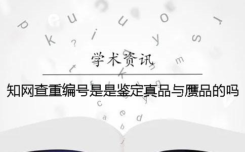 知网查重编号是是鉴定真品与赝品的吗