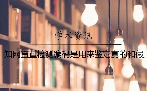 知网查重检测编码是用来鉴定真的和假冒吗